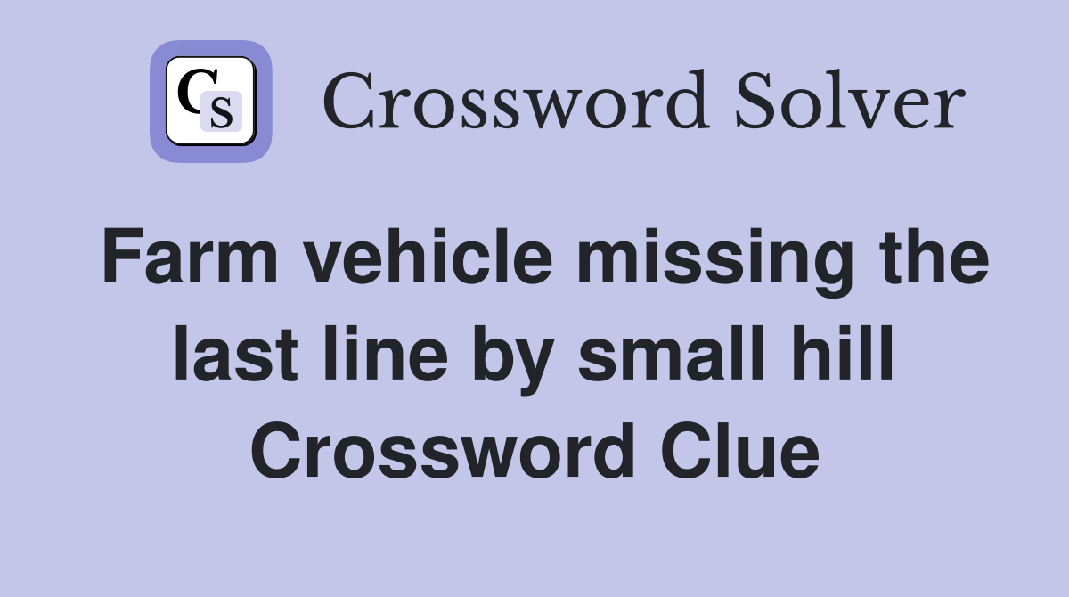 Farm vehicle missing the last line by small hill Crossword Clue